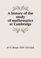A history of the study of mathematics at Cambridge, W W. Rouse 1850-1925 Ball 