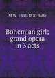 Bohemian girl; grand opera in 3 acts, M W. 1808-1870 Balfe 