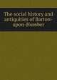 The social history and antiquities of Barton-upon-Humber, 