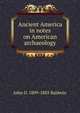 Ancient America in notes on American archaeology, John D. 1809-1883 Baldwin 