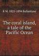 The coral island, a tale of the Pacific Ocean, R M. 1825-1894 Ballantyne 