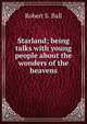 Starland; being talks with young people about the wonders of the heavens, Robert S. Ball 