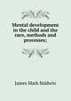 Mental development in the child and the race, methods and processes;, James Mark Baldwin 