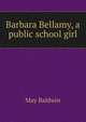 Barbara Bellamy, a public school girl, May Baldwin 