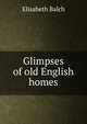 Glimpses of old English homes, Elisabeth Balch 