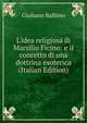 L'idea religiosa di Marsilio Ficino: e il concetto di una dottrina esoterica (Italian Edition), Giuliano Balbino 