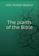 The plants of the Bible, John Hutton Balfour 