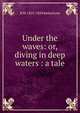 Under the waves: or, diving in deep waters : a tale, R M. 1825-1894 Ballantyne 