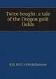 Twice bought: a tale of the Oregon gold fields, R M. 1825-1894 Ballantyne 