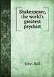 Shakespeare, the world's greatest psychist, John Ball 