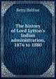 The history of Lord Lytton's Indian administration, 1876 to 1880, Betty Balfour 