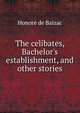 The celibates, Bachelor's establishment, and other stories, Honore? de Balzac 