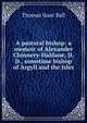 A pastoral bishop: a memoir of Alexander Chinnery-Haldane, D.D., sometime bishop of Argyll and the Isles, Thomas Isaac Ball 