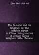 The Celestial and his religions: or, The religious aspect in China : being a series of lectures on the religions of the Chinese, J Dyer 1847-1919 Ball 