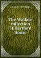 The Wallace collection at Hertford House, A L. 1858-1939 Baldry 