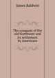 The conquest of the old Northwest and its settlement by Americans, James Baldwin 