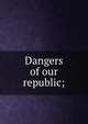 Dangers of our republic;, 