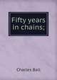 Fifty years in chains;, Charles Ball 