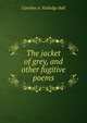 The jacket of grey, and other fugitive poems, Caroline A. Rutledge Ball 