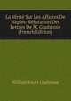 La Verite Sur Les Affaires De Naples: Refutation Des Lettres De M. Gladstone (French Edition), William Ewart Gladstone 