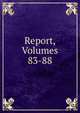 Report, Volumes 83-88, 