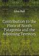 Contribution to the Flora of North Patagonia and the Adjoining Territory, John Ball 