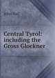 Central Tyrol: including the Gross Glockner, John Ball 