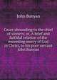 Grace abounding to the chief of sinners; or, A brief and faithful relation of the exceeding mercy of God in Christ, to his poor servant John Bunyan, John Bunyan 