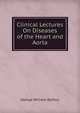 Clinical Lectures On Diseases of the Heart and Aorta, George William Balfour 