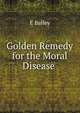 Golden Remedy for the Moral Disease ., E Balley 