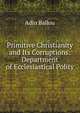 Primitive Christianity and Its Corruptions: Department of Ecclesiastical Polity, Adin Ballou 