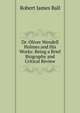 Dr. Oliver Wendell Holmes and His Works: Being a Brief Biography and Critical Review, Robert James Ball 