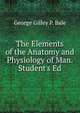 The Elements of the Anatomy and Physiology of Man. Student's Ed, George Gilley P. Bale 