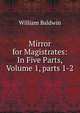 Mirror for Magistrates: In Five Parts, Volume 1, parts 1-2, William Baldwin 