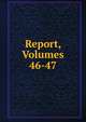 Report, Volumes 46-47, 