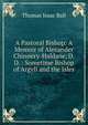 A Pastoral Bishop: A Memoir of Alexander Chinnery-Haldane, D.D. : Sometime Bishop of Argyll and the Isles, Thomas Isaac Ball 