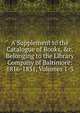 A Supplement to the Catalogue of Books, &c. Belonging to the Library Company of Baltimore: 1816-1831, Volumes 1-3, 