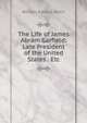 The Life of James Abram Garfield: Late President of the United States . Etc, William Ralston Balch 