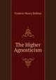 The Higher Agnosticism, Frederic Henry Balfour 