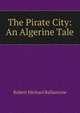 The Pirate City: An Algerine Tale, Robert Michael Ballantyne 