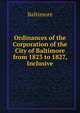 Ordinances of the Corporation of the City of Baltimore from 1823 to 1827, Inclusive, Baltimore 