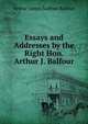 Essays and Addresses by the Right Hon. Arthur J. Balfour, Balfour, Arthur James Balfour Earl of 
