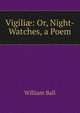 Vigili?: Or, Night-Watches, a Poem, William Ball 