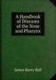 A Handbook of Diseases of the Nose and Pharynx, James Barry Ball 