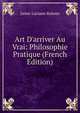 Art D'arriver Au Vrai: Philosophie Pratique (French Edition), Jaime Luciano Balmes 