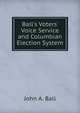 Ball's Voters' Voice Service and Columbian Election System, John A. Ball 