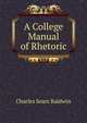 A College Manual of Rhetoric, Charles Sears Baldwin 