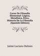 Curso De Filosofia Elemental: Logica, Metafisica, Etica, Historia De La Filosofia (Spanish Edition), Jaime Luciano Balmes 