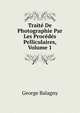 Traite De Photographie Par Les Procedes Pelliculaires, Volume 1, George Balagny 