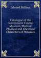 Catalogue of the Government Central Museum, Madras. Physical and Chemical Characters of Minerals, Edward Balfour 